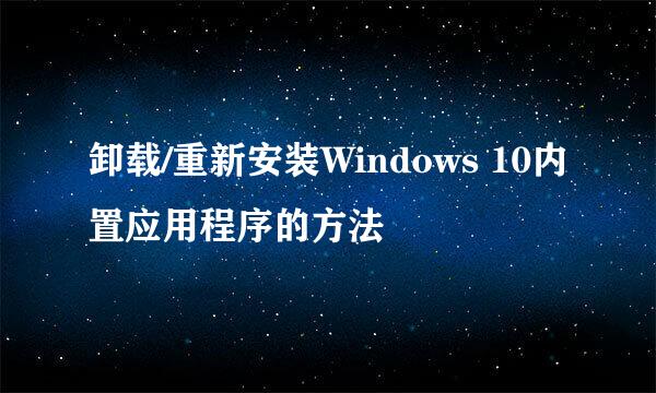 卸载/重新安装Windows 10内置应用程序的方法