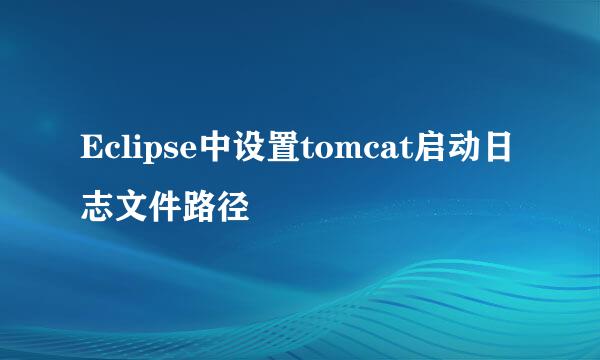 Eclipse中设置tomcat启动日志文件路径