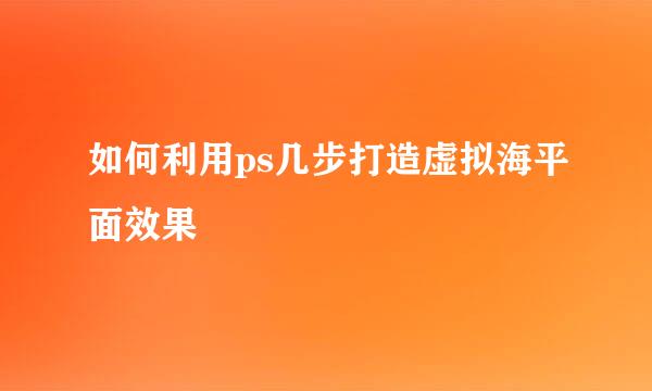 如何利用ps几步打造虚拟海平面效果