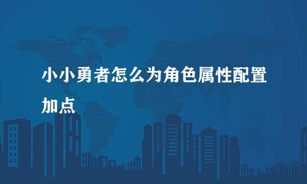 小小勇者怎么为角色属性配置加点