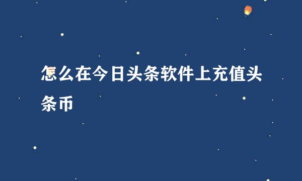 怎么在今日头条软件上充值头条币