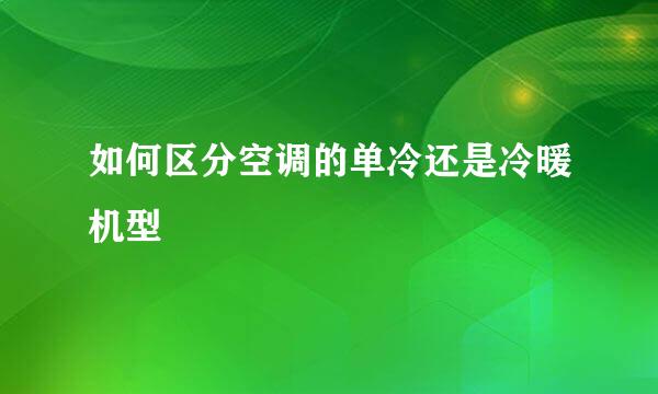 如何区分空调的单冷还是冷暖机型