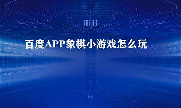 百度APP象棋小游戏怎么玩