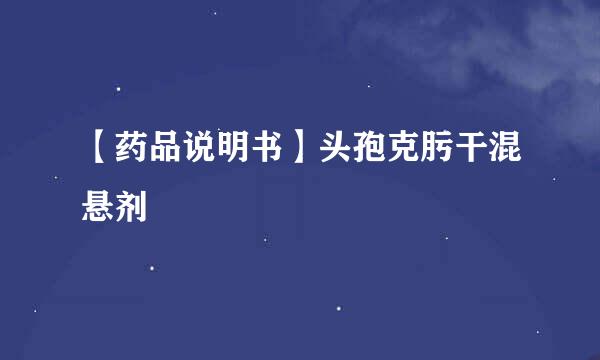 【药品说明书】头孢克肟干混悬剂