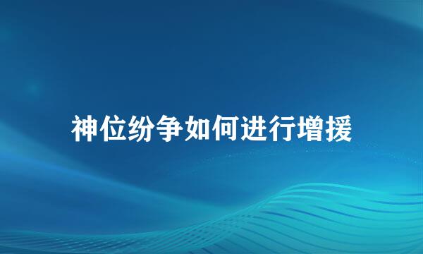 神位纷争如何进行增援