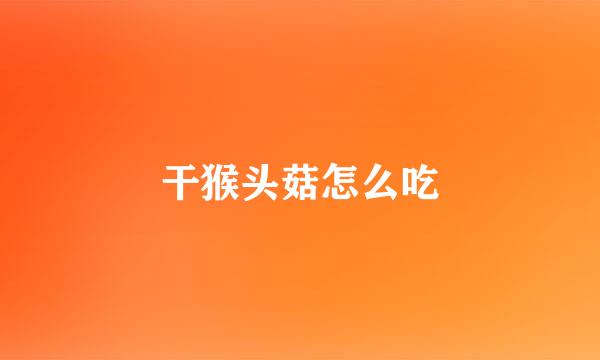 干猴头菇怎么吃