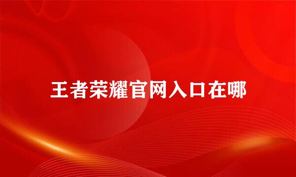 王者荣耀官网入口在哪