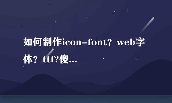 如何制作icon-font？web字体？ttf?傻瓜教程送上