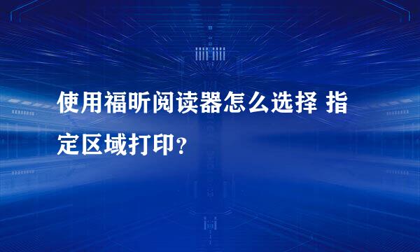 使用福昕阅读器怎么选择 指定区域打印？