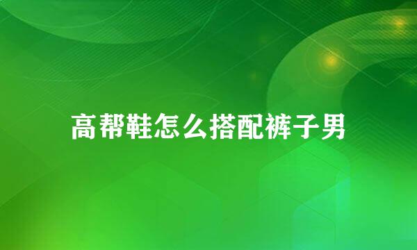 高帮鞋怎么搭配裤子男