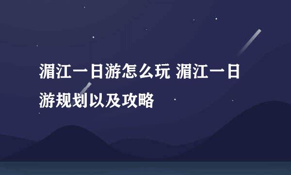 湄江一日游怎么玩 湄江一日游规划以及攻略