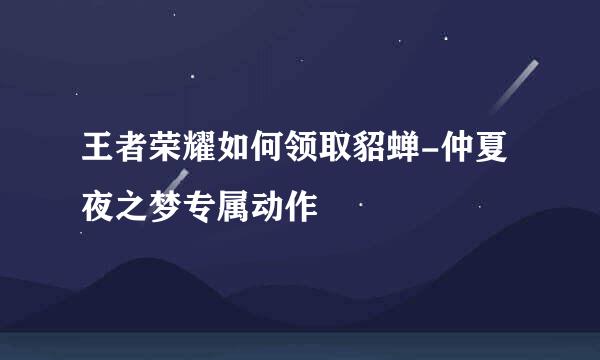 王者荣耀如何领取貂蝉-仲夏夜之梦专属动作