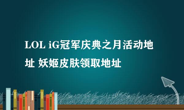 LOL iG冠军庆典之月活动地址 妖姬皮肤领取地址