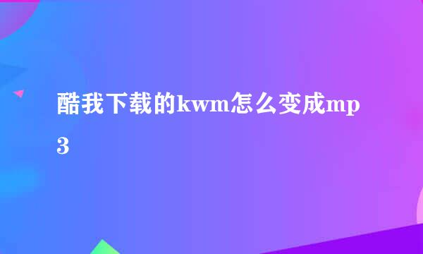 酷我下载的kwm怎么变成mp3