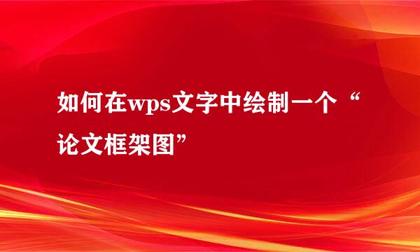 如何在wps文字中绘制一个“论文框架图”