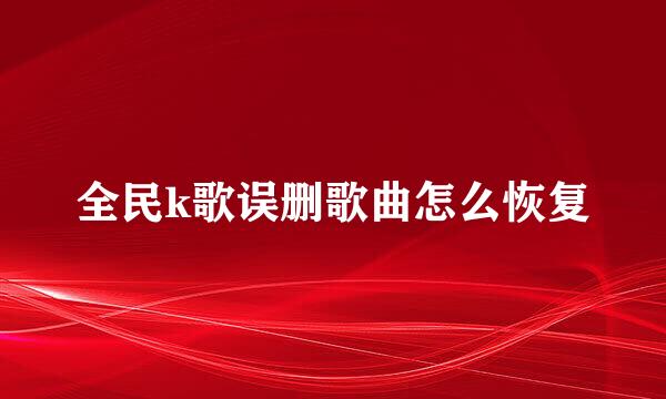 全民k歌误删歌曲怎么恢复