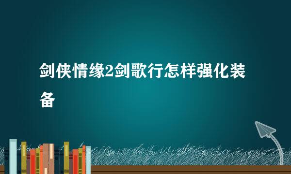 剑侠情缘2剑歌行怎样强化装备