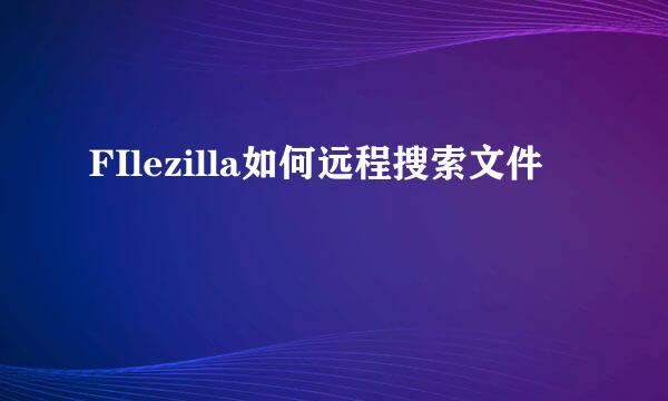 FIlezilla如何远程搜索文件