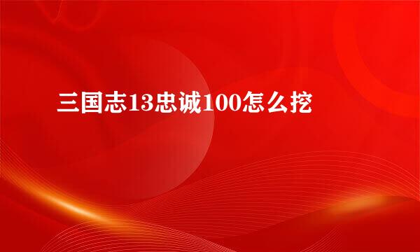 三国志13忠诚100怎么挖
