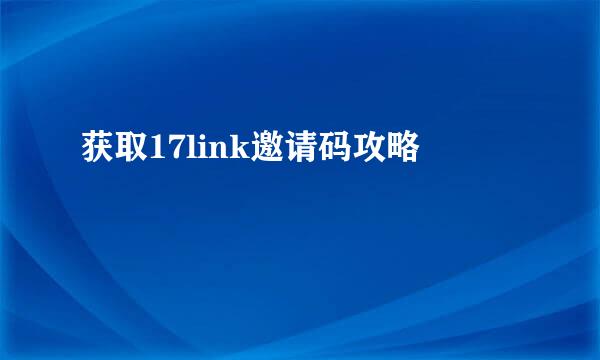获取17link邀请码攻略