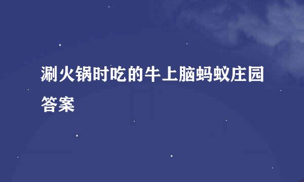 涮火锅时吃的牛上脑蚂蚁庄园答案