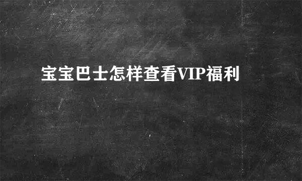 宝宝巴士怎样查看VIP福利