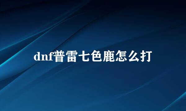 dnf普雷七色鹿怎么打