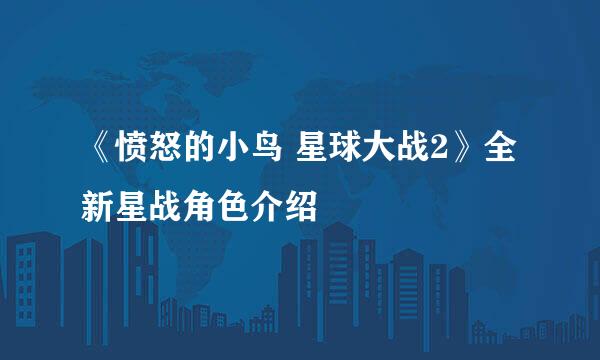 《愤怒的小鸟 星球大战2》全新星战角色介绍