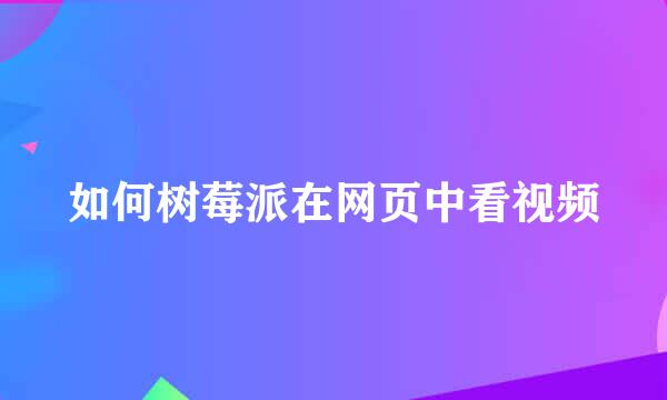 如何树莓派在网页中看视频