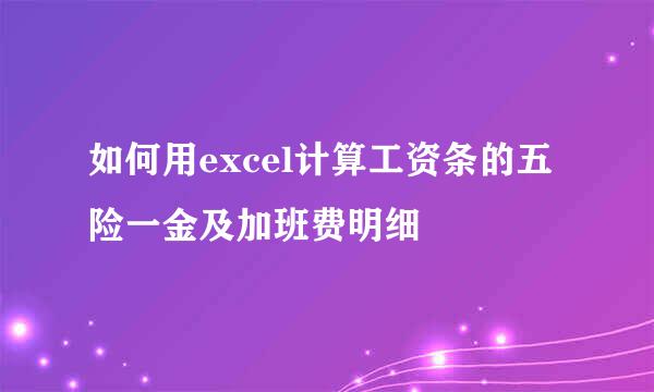 如何用excel计算工资条的五险一金及加班费明细