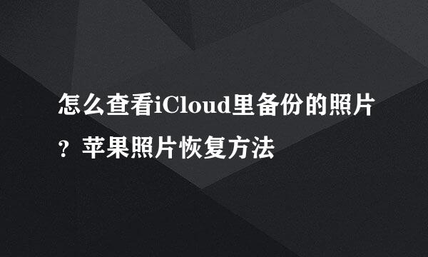 怎么查看iCloud里备份的照片？苹果照片恢复方法
