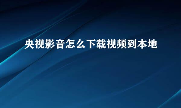 央视影音怎么下载视频到本地