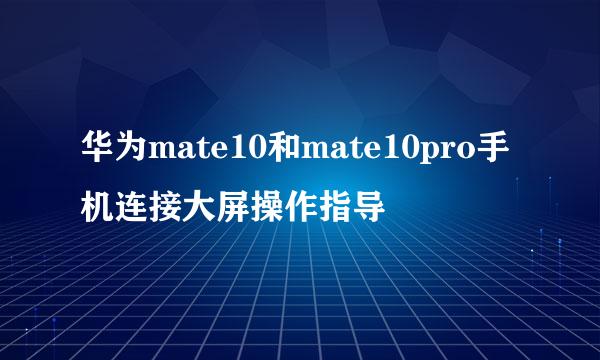 华为mate10和mate10pro手机连接大屏操作指导
