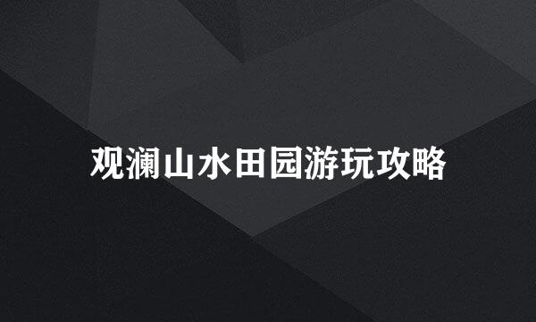 观澜山水田园游玩攻略
