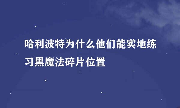 哈利波特为什么他们能实地练习黑魔法碎片位置