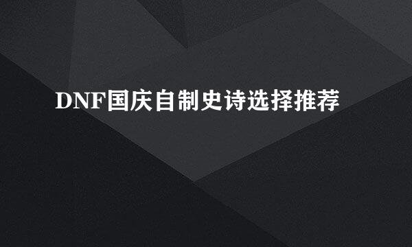 DNF国庆自制史诗选择推荐