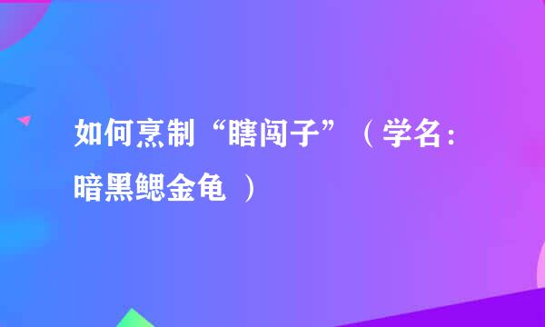 如何烹制“瞎闯子”（学名：暗黑鳃金龟 ）