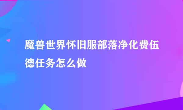 魔兽世界怀旧服部落净化费伍德任务怎么做