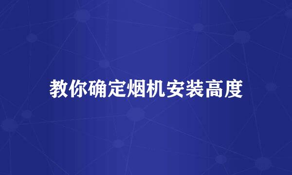 教你确定烟机安装高度
