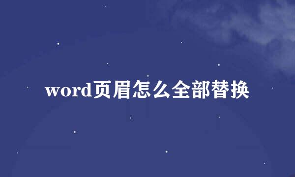 word页眉怎么全部替换