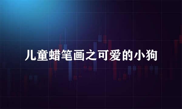 儿童蜡笔画之可爱的小狗