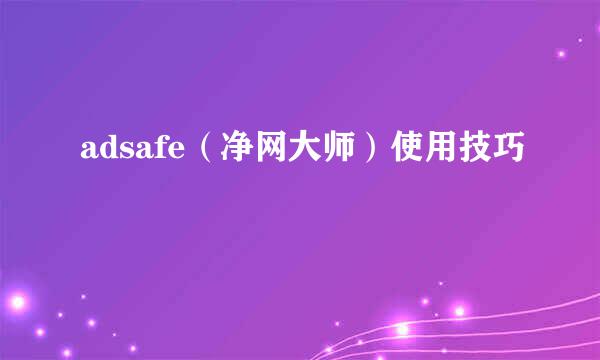 adsafe（净网大师）使用技巧