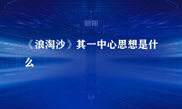 《浪淘沙》其一中心思想是什么