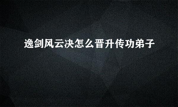 逸剑风云决怎么晋升传功弟子