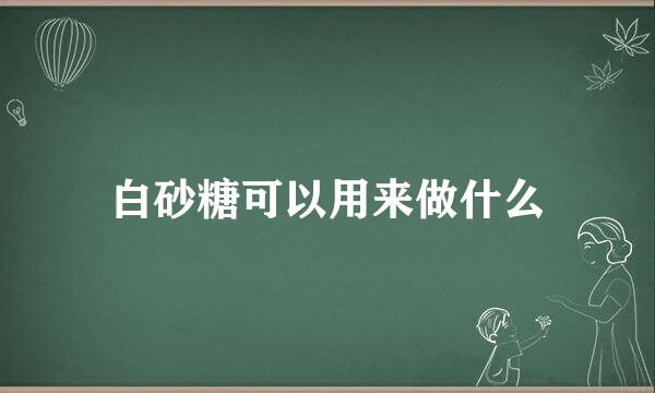 白砂糖可以用来做什么