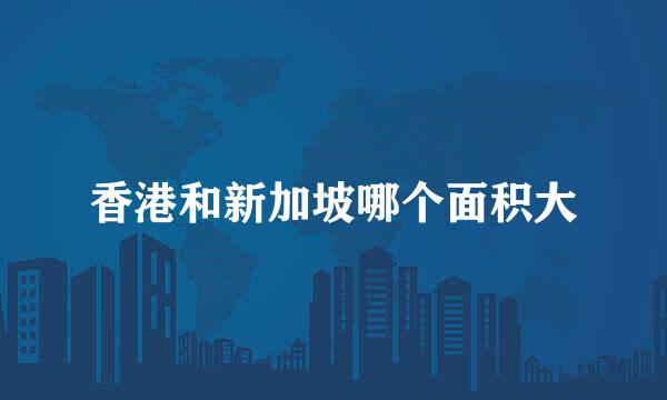 香港和新加坡哪个面积大