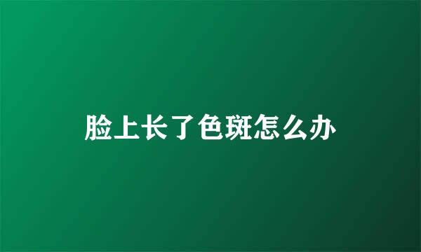 脸上长了色斑怎么办