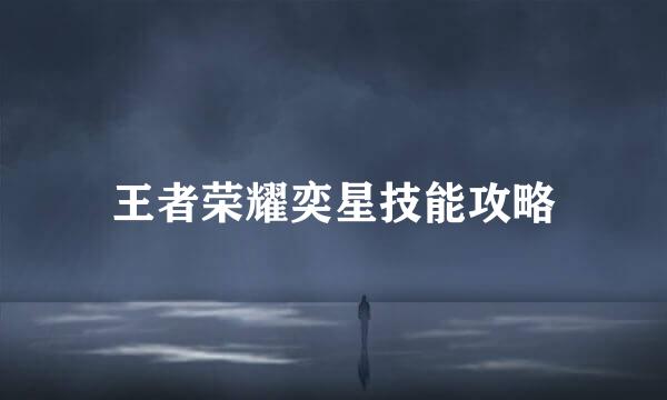 王者荣耀奕星技能攻略