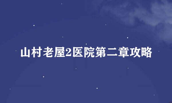 山村老屋2医院第二章攻略