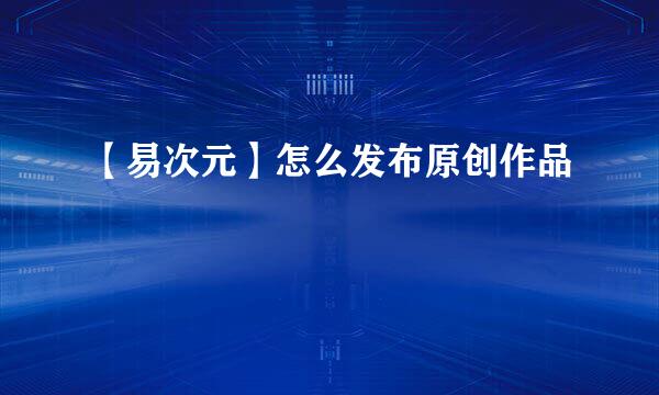 【易次元】怎么发布原创作品